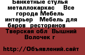 Банкетные стулья, металлокаркас. - Все города Мебель, интерьер » Мебель для баров, ресторанов   . Тверская обл.,Вышний Волочек г.